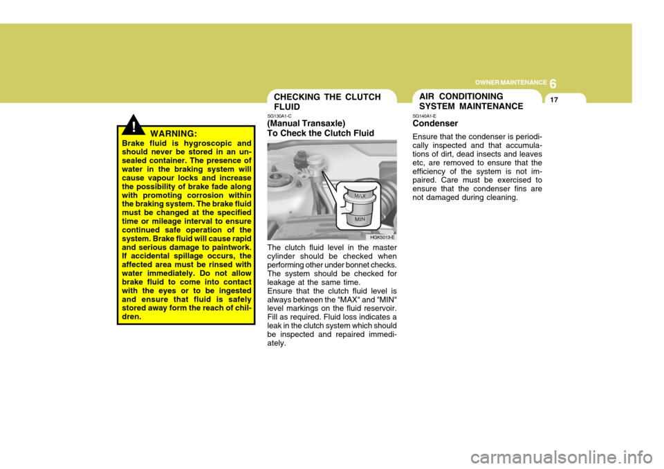 Hyundai Coupe 2007  Owners Manual 6
OWNER MAINTENANCE
17
HGK5013-E
CHECKING THE CLUTCH FLUID
SG130A1-C
(Manual Transaxle)To Check the Clutch Fluid
The clutch fluid level in the master cylinder should be checked when performing other u