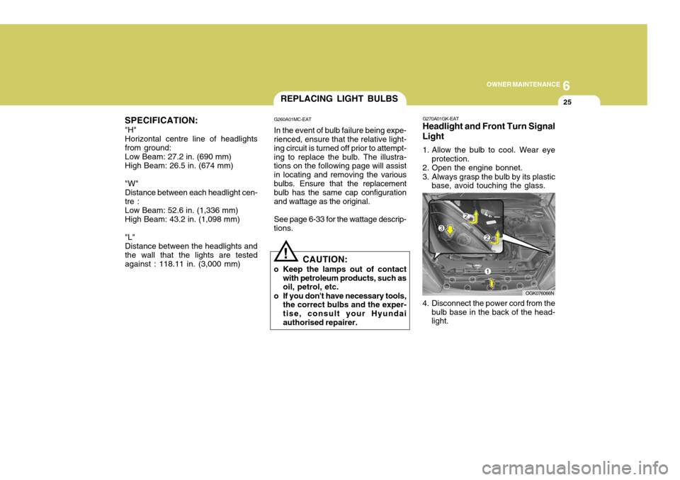 Hyundai Coupe 2007  Owners Manual 6
OWNER MAINTENANCE
25
SPECIFICATION: "H" Horizontal centre line of headlights from ground: Low Beam: 27.2 in. (690 mm) High Beam: 26.5 in. (674 mm) "W" Distance between each headlight cen- tre : Low 