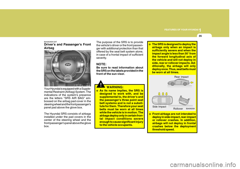 Hyundai Coupe 2007 Service Manual 1
FEATURES OF YOUR HYUNDAI
35
B240A03GK-GAT Drivers and Passengers Front Airbag Your Hyundai is equipped with a Supple- mental Restraint (Airbag) System. The indications of the systems presenceare 