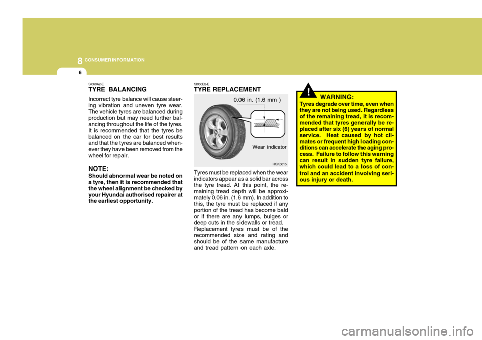 Hyundai Coupe 2007 Owners Manual 8CONSUMER INFORMATION
6
SI060B2-E
TYRE REPLACEMENT
Tyres must be replaced when the wear
indicators appear as a solid bar across the tyre tread. At this point, the re- maining tread depth will be appro Hyundai Coupe 2007 Owners Manual 8CONSUMER INFORMATION
6
SI060B2-E
TYRE REPLACEMENT
Tyres must be replaced when the wear
indicators appear as a solid bar across the tyre tread. At this point, the re- maining tread depth will be appro