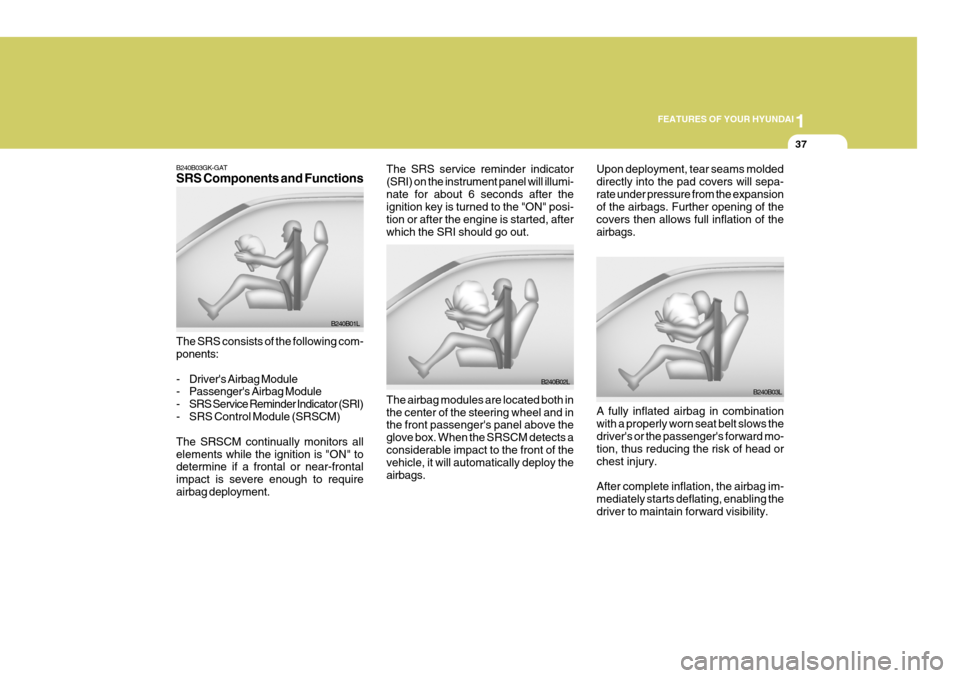 Hyundai Coupe 2007 Owners Manual 1
FEATURES OF YOUR HYUNDAI
37
B240B03GK-GAT SRS Components and Functions The SRS consists of the following com- ponents:
- Drivers Airbag Module
- Passengers Airbag Module
- SRS Service Reminder Hyundai Coupe 2007 Owners Manual 1
FEATURES OF YOUR HYUNDAI
37
B240B03GK-GAT SRS Components and Functions The SRS consists of the following com- ponents:
- Drivers Airbag Module
- Passengers Airbag Module
- SRS Service Reminder