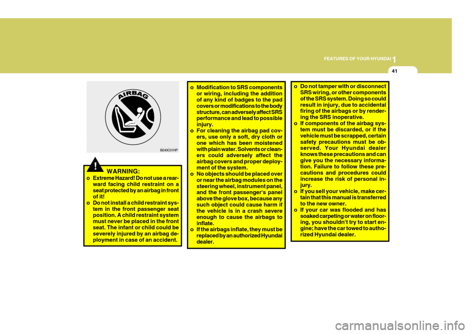 Hyundai Coupe 2007 Workshop Manual 1
FEATURES OF YOUR HYUNDAI
41
B240C01HP
!WARNING:
o Extreme Hazard! Do not use a rear- ward facing child restraint on a seat protected by an airbag in front of it!
o Do not install a child restraint s