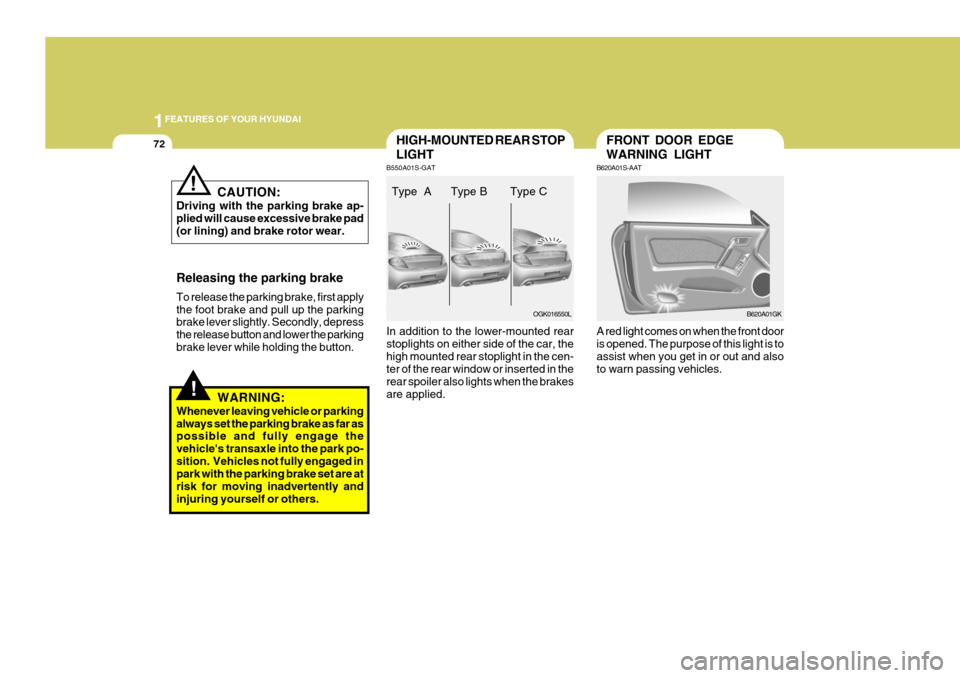 Hyundai Coupe 2007  Owners Manual 1FEATURES OF YOUR HYUNDAI
72
!
FRONT DOOR EDGE WARNING LIGHT
B620A01S-AAT A red light comes on when the front door is opened. The purpose of this light is toassist when you get in or out and also to w