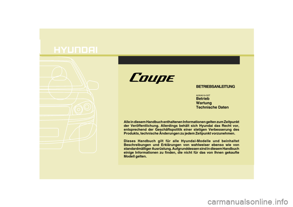 Hyundai Coupe 2007 Betriebsanleitung (in German) F1
Alle in diesem Handbuch enthaltenen Informationen gelten zum Zeitpunkt der Veröffentlichung. Allerdings behält sich Hyundai das Recht vor, entsprechend der Geschäftspolitik einer stetigen Verbes Hyundai Coupe 2007 Betriebsanleitung (in German) F1
Alle in diesem Handbuch enthaltenen Informationen gelten zum Zeitpunkt der Veröffentlichung. Allerdings behält sich Hyundai das Recht vor, entsprechend der Geschäftspolitik einer stetigen Verbes