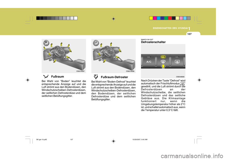 Hyundai Coupe 2007  Betriebsanleitung (in German) 1
EIGENSCHAFTEN DES HYUNDAI
107
B980F01GK-GST Defrosterschalter Nach Drücken der Taste "Defrost" wird automatisch der Frischluftmodus "      " gewählt, und die Luft strömt durch dieDefrosterdüsen 