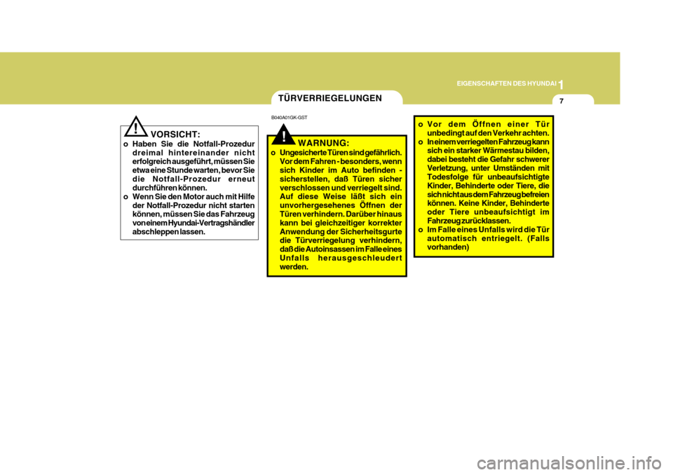 Hyundai Coupe 2007  Betriebsanleitung (in German) 1
EIGENSCHAFTEN DES HYUNDAI
7
!
TÜRVERRIEGELUNGEN
B040A01GK-GST
WARNUNG:
o Ungesicherte Türen sind gefährlich. Vor dem Fahren - besonders, wenn sich Kinder im Auto befinden - sicherstellen, daß T�