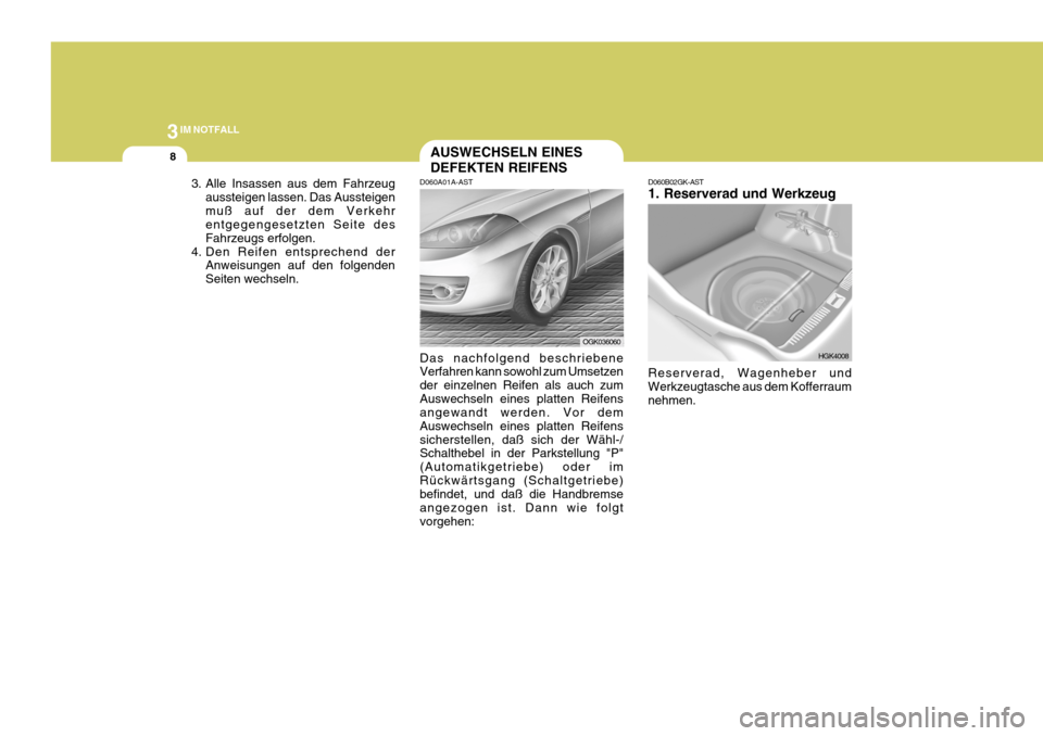 Hyundai Coupe 2007 Betriebsanleitung (in German) 3IM NOTFALL
8
D060A01A-ASTAUSWECHSELN EINES DEFEKTEN REIFENS
Das nachfolgend beschriebene Verfahren kann sowohl zum Umsetzen der einzelnen Reifen als auch zumAuswechseln eines platten Reifens angewand Hyundai Coupe 2007 Betriebsanleitung (in German) 3IM NOTFALL
8
D060A01A-ASTAUSWECHSELN EINES DEFEKTEN REIFENS
Das nachfolgend beschriebene Verfahren kann sowohl zum Umsetzen der einzelnen Reifen als auch zumAuswechseln eines platten Reifens angewand