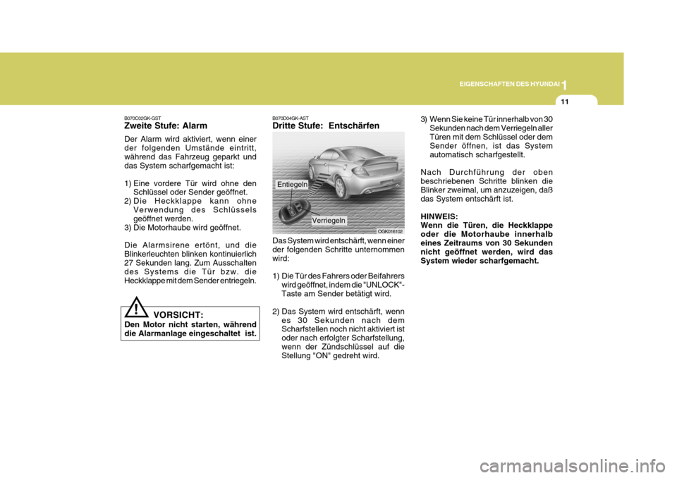 Hyundai Coupe 2007  Betriebsanleitung (in German) 1
EIGENSCHAFTEN DES HYUNDAI
11
!
B070C02GK-GST Zweite Stufe: Alarm Der Alarm wird aktiviert, wenn einer der folgenden Umstände eintritt,während das Fahrzeug geparkt und das System scharfgemacht ist: