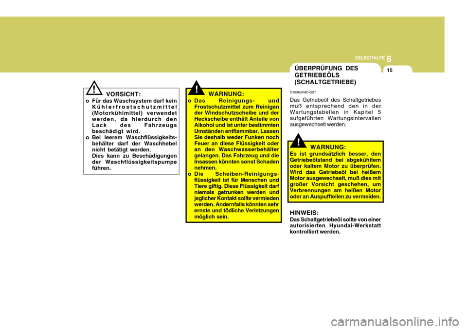 Hyundai Coupe 2007  Betriebsanleitung (in German) 6
SELBSTHILFE
15
VORSICHT:
o Für das Waschsystem darf kein Kühlerfrostschutzmittel (Motorkühlmittel) verwendetwerden, da hierdurch den Lack des Fahrzeugs beschädigt wird.
o Bei leerem Waschflüssi