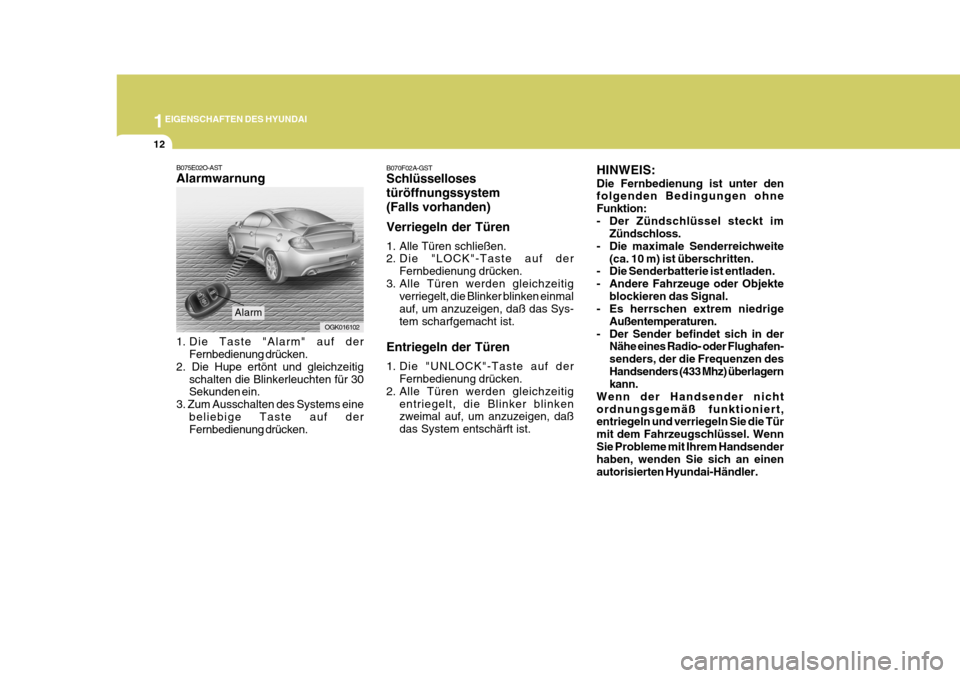Hyundai Coupe 2007  Betriebsanleitung (in German) 1EIGENSCHAFTEN DES HYUNDAI
12
HINWEIS: Die Fernbedienung ist unter den folgenden Bedingungen ohne Funktion:
- Der Zündschlüssel steckt imZündschloss.
- Die maximale Senderreichweite (ca. 10 m) ist 