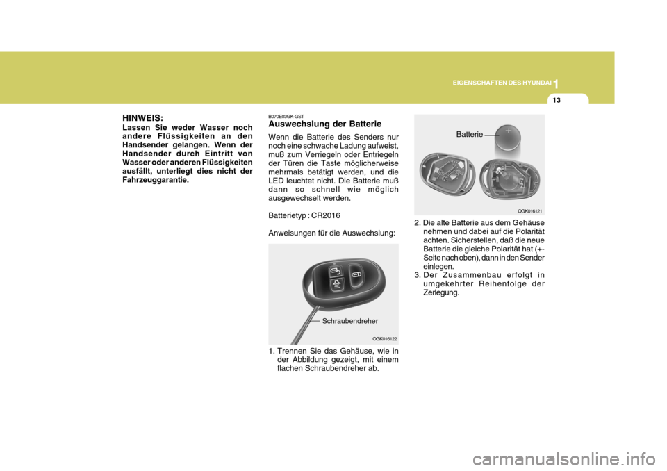 Hyundai Coupe 2007  Betriebsanleitung (in German) 1
EIGENSCHAFTEN DES HYUNDAI
13
B070E03GK-GST Auswechslung der Batterie Wenn die Batterie des Senders nur noch eine schwache Ladung aufweist,muß zum Verriegeln oder Entriegeln der Türen die Taste mö