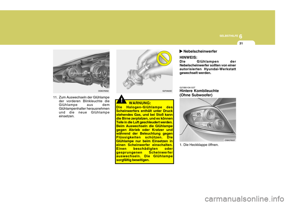 Hyundai Coupe 2007  Betriebsanleitung (in German) 6
SELBSTHILFE
31
OGK076052
11. Zum Auswechseln der Glühlampe der vorderen Blinkleuchte die Glühlampe aus dem Glühlampenhalter herausnehmenund die neue Glühlampe einsetzen.
!
G270A03O G270B01GK-GST