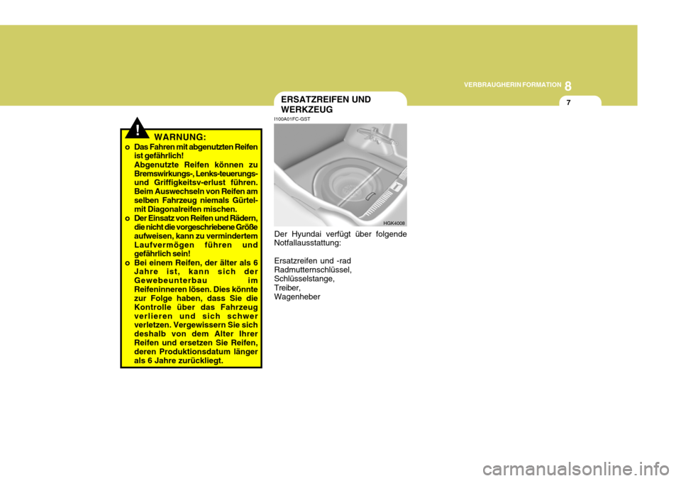 Hyundai Coupe 2007  Betriebsanleitung (in German) 8
VERBRAUGHERIN FORMATION
7
!WARNUNG:
o Das Fahren mit abgenutzten Reifen ist gefährlich! Abgenutzte Reifen können zu Bremswirkungs-, Lenks-teuerungs- und Griffigkeitsv-erlust führen. Beim Auswechs