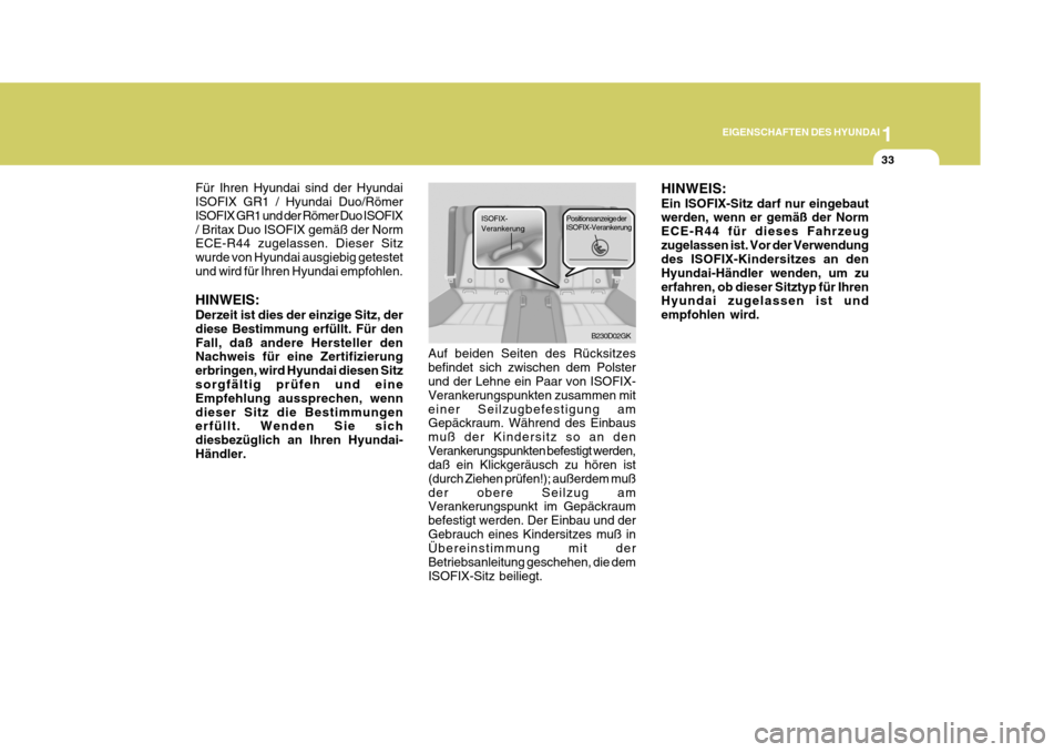 Hyundai Coupe 2007  Betriebsanleitung (in German) 1
EIGENSCHAFTEN DES HYUNDAI
33
Für Ihren Hyundai sind der Hyundai ISOFIX GR1 / Hyundai Duo/Römer ISOFIX GR1 und der Römer Duo ISOFIX/ Britax Duo ISOFIX gemäß der Norm ECE-R44 zugelassen. Dieser S