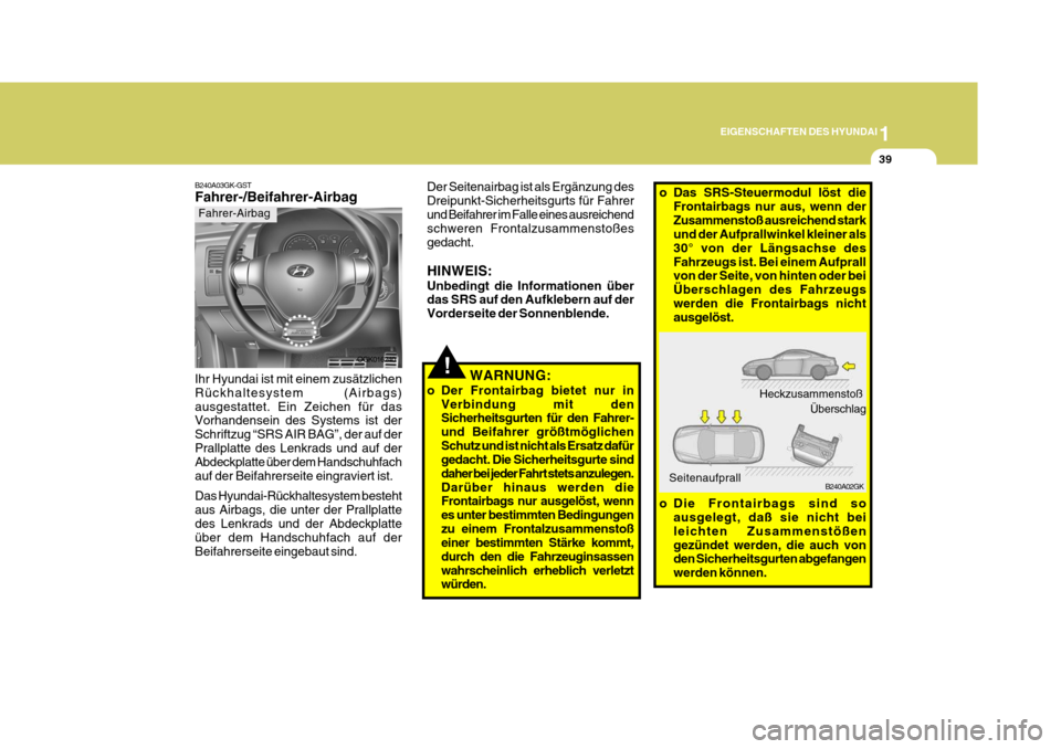 Hyundai Coupe 2007  Betriebsanleitung (in German) 1
EIGENSCHAFTEN DES HYUNDAI
39
B240A02GK
!WARNUNG:
o Der Frontairbag bietet nur in Verbindung mit den Sicherheitsgurten für den Fahrer- und Beifahrer größtmöglichenSchutz und ist nicht als Ersatz 