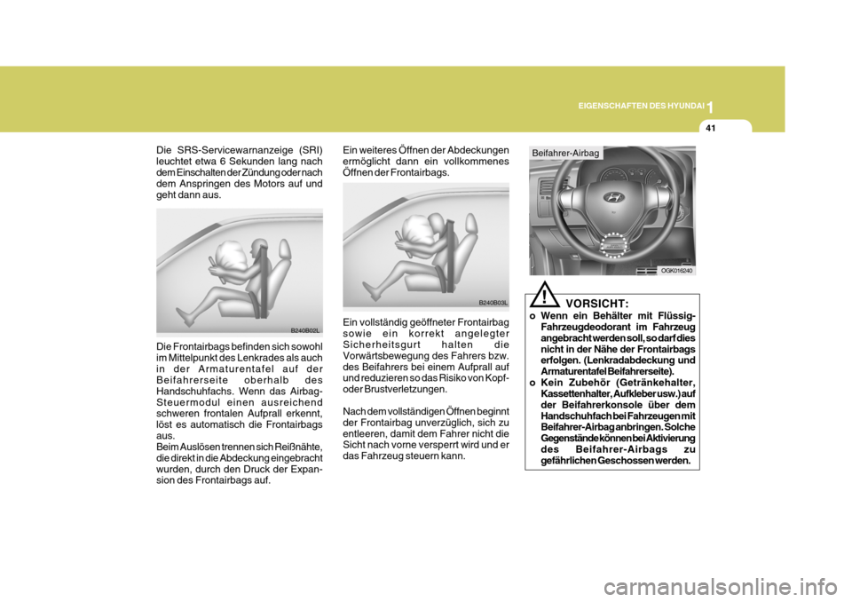 Hyundai Coupe 2007  Betriebsanleitung (in German) 1
EIGENSCHAFTEN DES HYUNDAI
41
B240B03L
Ein weiteres Öffnen der Abdeckungen ermöglicht dann ein vollkommenesÖffnen der Frontairbags. Ein vollständig geöffneter Frontairbag sowie ein korrekt angel