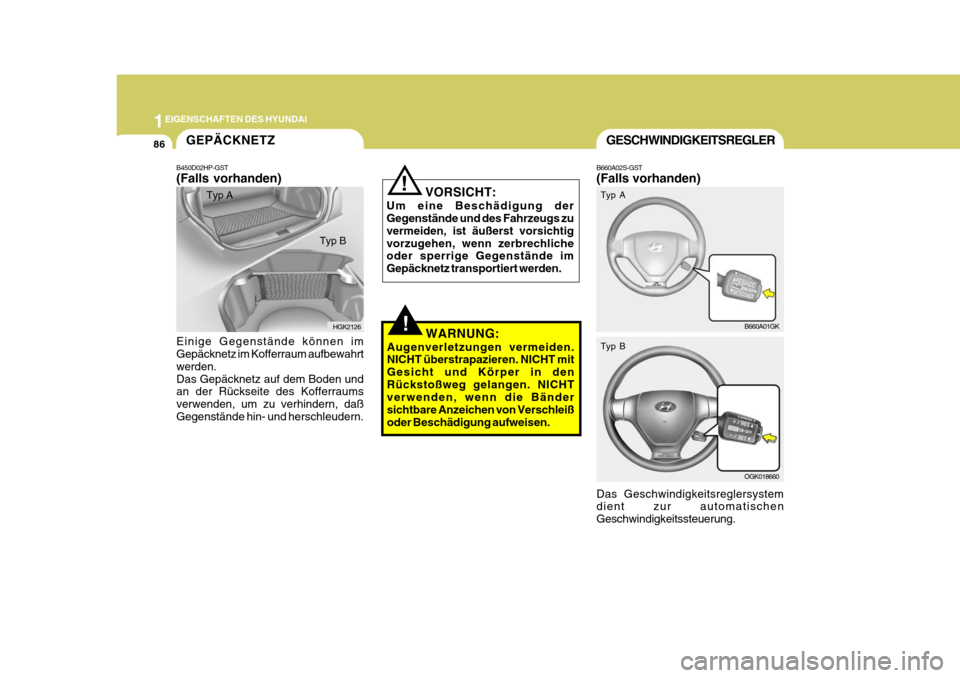 Hyundai Coupe 2007 Betriebsanleitung (in German) 1EIGENSCHAFTEN DES HYUNDAI
86GESCHWINDIGKEITSREGLER
B660A02S-GST (Falls vorhanden) Das Geschwindigkeitsreglersystem dient zur automatischen Geschwindigkeitssteuerung. B660A01GK
OGK018660
Typ A Typ B
! Hyundai Coupe 2007 Betriebsanleitung (in German) 1EIGENSCHAFTEN DES HYUNDAI
86GESCHWINDIGKEITSREGLER
B660A02S-GST (Falls vorhanden) Das Geschwindigkeitsreglersystem dient zur automatischen Geschwindigkeitssteuerung. B660A01GK
OGK018660
Typ A Typ B
!