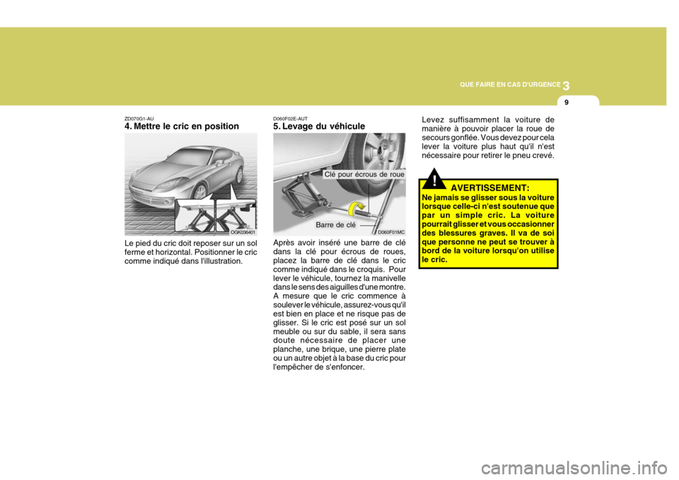 Hyundai Coupe 2007 Manuel du propriétaire (in French) 3
QUE FAIRE EN CAS DURGENCE
9
ZD070G1-AU
4. Mettre le cric en position Le pied du cric doit reposer sur un sol ferme et horizontal. Positionner le criccomme indiqué dans lillustration.
OGK036401
! Hyundai Coupe 2007 Manuel du propriétaire (in French) 3
QUE FAIRE EN CAS DURGENCE
9
ZD070G1-AU
4. Mettre le cric en position Le pied du cric doit reposer sur un sol ferme et horizontal. Positionner le criccomme indiqué dans lillustration.
OGK036401
!