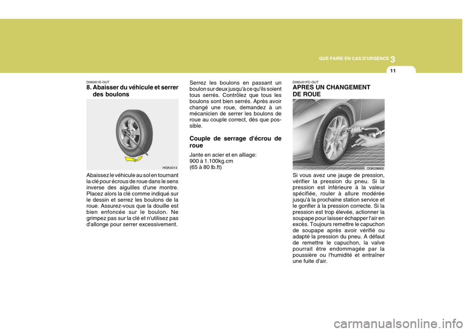 Hyundai Coupe 2007  Manuel du propriétaire (in French) 3
QUE FAIRE EN CAS DURGENCE
11
HGK4014
D060I01E-GUT 
8. Abaisser du véhicule et serrer
des boulons
Abaissez le véhicule au sol en tournant la clé pour écrous de roue dans le sens inverse des aigu