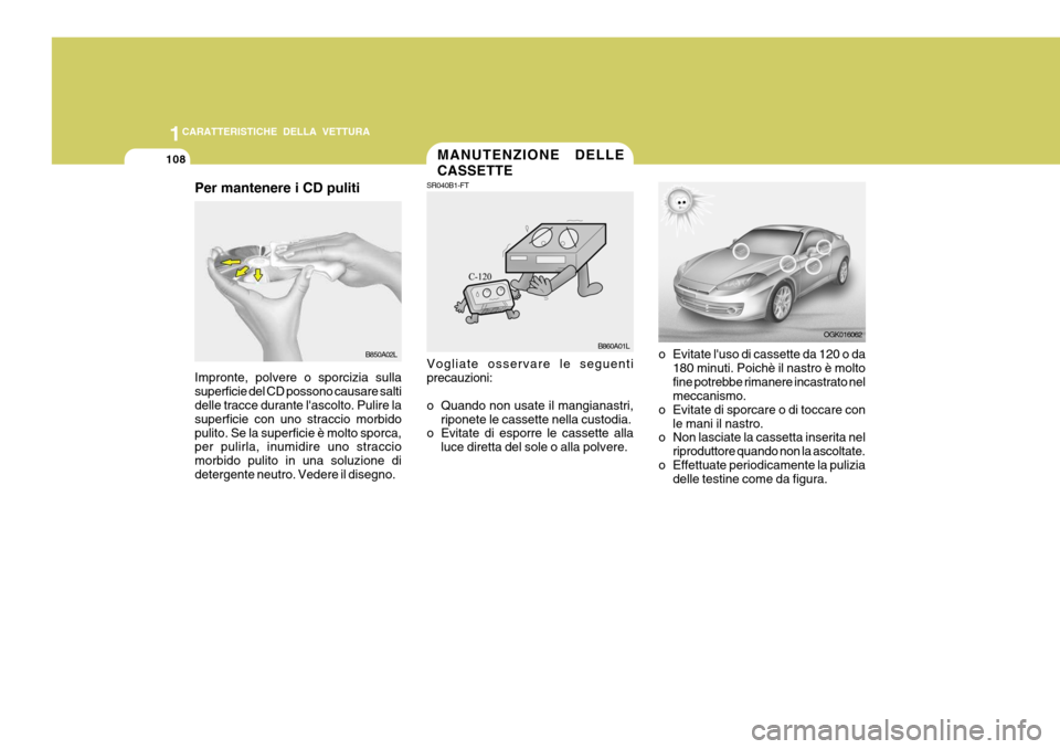 Hyundai Coupe 2007 Manuale del proprietario (in Italian) 1CARATTERISTICHE DELLA VETTURA
108
B850A02L
Per mantenere i CD puliti Impronte, polvere o sporcizia sulla superficie del CD possono causare salti delle tracce durante lascolto. Pulire la superficie c Hyundai Coupe 2007 Manuale del proprietario (in Italian) 1CARATTERISTICHE DELLA VETTURA
108
B850A02L
Per mantenere i CD puliti Impronte, polvere o sporcizia sulla superficie del CD possono causare salti delle tracce durante lascolto. Pulire la superficie c