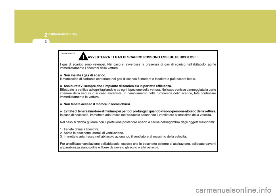 Hyundai Coupe 2007 Manuale del proprietario (in Italian) 2 OPERAZIONI DI GUIDA
2
C010A01O-ATT
AVVERTENZA : I GAS DI SCARICO POSSONO ESSERE PERICOLOSI!!
I gas di scarico sono velenosi. Nel caso si avvertisse la presenza di gas di scarico Hyundai Coupe 2007 Manuale del proprietario (in Italian) 2 OPERAZIONI DI GUIDA
2
C010A01O-ATT
AVVERTENZA : I GAS DI SCARICO POSSONO ESSERE PERICOLOSI!!
I gas di scarico sono velenosi. Nel caso si avvertisse la presenza di gas di scarico
