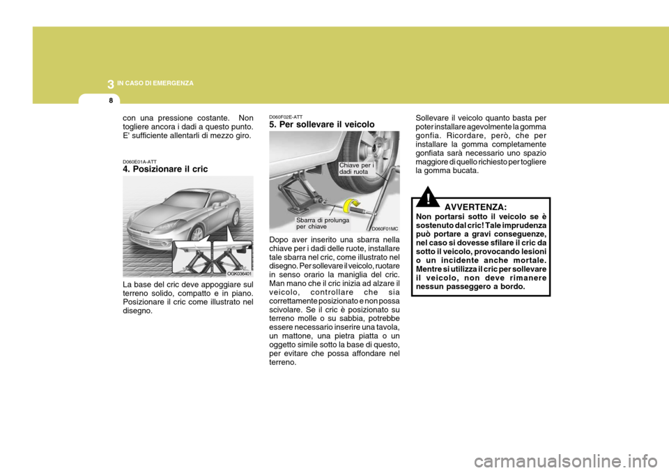 Hyundai Coupe 2007 Manuale del proprietario (in Italian) 3 IN CASO DI EMERGENZA
8
!
D060E01A-ATT 4. Posizionare il cric La base del cric deve appoggiare sul terreno solido, compatto e in piano. Posizionare il cric come illustrato nel disegno. D060F02E-ATT 5 Hyundai Coupe 2007 Manuale del proprietario (in Italian) 3 IN CASO DI EMERGENZA
8
!
D060E01A-ATT 4. Posizionare il cric La base del cric deve appoggiare sul terreno solido, compatto e in piano. Posizionare il cric come illustrato nel disegno. D060F02E-ATT 5