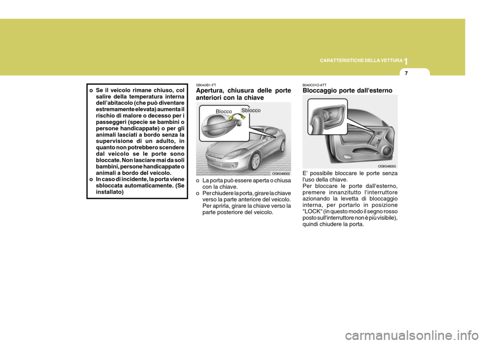 Hyundai Coupe 2007  Manuale del proprietario (in Italian) 1
CARATTERISTICHE DELLA VETTURA
7
SB040B1-FT Apertura, chiusura delle porte anteriori con la chiave 
o La porta può essere aperta o chiusa
con la chiave.
o Per chiudere la porta, girare la chiave ver