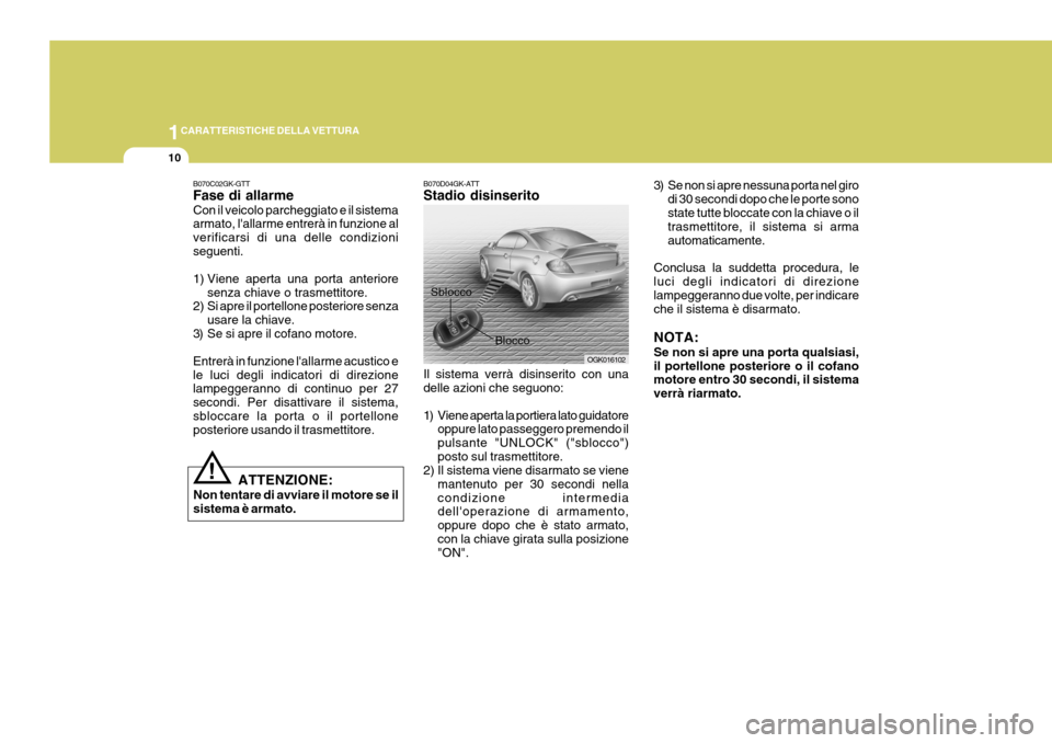 Hyundai Coupe 2007  Manuale del proprietario (in Italian) 1CARATTERISTICHE DELLA VETTURA
10
B070D04GK-ATT Stadio disinserito Il sistema verrà disinserito con una delle azioni che seguono: 
1) Viene aperta la portiera lato guidatore
oppure lato passeggero pr