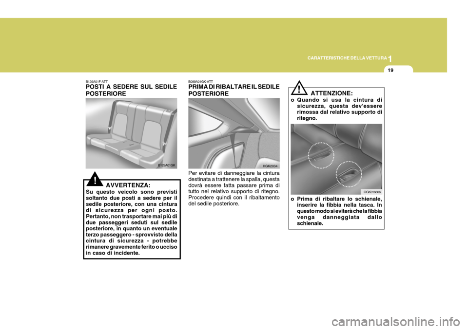 Hyundai Coupe 2007 Manuale del proprietario (in Italian) 1
CARATTERISTICHE DELLA VETTURA
19
!
B099A01GK-ATT PRIMA DI RIBALTARE IL SEDILE POSTERIORE Per evitare di danneggiare la cintura destinata a trattenere la spalla, questadovrà essere fatta passare pri Hyundai Coupe 2007 Manuale del proprietario (in Italian) 1
CARATTERISTICHE DELLA VETTURA
19
!
B099A01GK-ATT PRIMA DI RIBALTARE IL SEDILE POSTERIORE Per evitare di danneggiare la cintura destinata a trattenere la spalla, questadovrà essere fatta passare pri