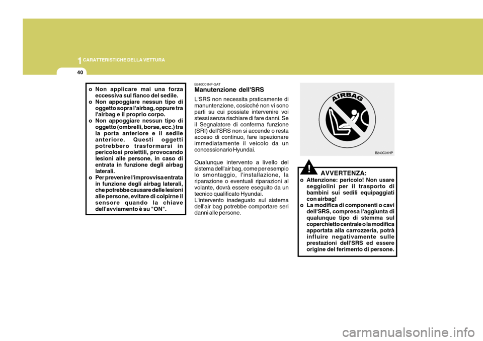 Hyundai Coupe 2007 Manuale del proprietario (in Italian) 1CARATTERISTICHE DELLA VETTURA
40
o Non applicare mai una forza
eccessiva sul fianco del sedile.
o Non appoggiare nessun tipo di oggetto sopra lairbag, oppure tra lairbag e il proprio corpo.
o Non a Hyundai Coupe 2007 Manuale del proprietario (in Italian) 1CARATTERISTICHE DELLA VETTURA
40
o Non applicare mai una forza
eccessiva sul fianco del sedile.
o Non appoggiare nessun tipo di oggetto sopra lairbag, oppure tra lairbag e il proprio corpo.
o Non a