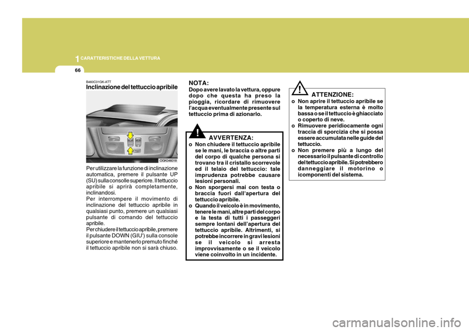 Hyundai Coupe 2007 Manuale del proprietario (in Italian) 1CARATTERISTICHE DELLA VETTURA
66
B460C01GK-ATT Inclinazione del tettuccio apribile Per utilizzare la funzione di inclinazione automatica, premere il pulsante UP(SU) sulla consolle superiore. Il tettu Hyundai Coupe 2007 Manuale del proprietario (in Italian) 1CARATTERISTICHE DELLA VETTURA
66
B460C01GK-ATT Inclinazione del tettuccio apribile Per utilizzare la funzione di inclinazione automatica, premere il pulsante UP(SU) sulla consolle superiore. Il tettu