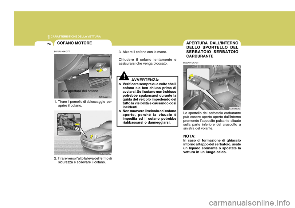 Hyundai Coupe 2007 Manuale del proprietario (in Italian) 1CARATTERISTICHE DELLA VETTURA
74
!
COFANO MOTORE
B570A01GK-GTT 1. Tirare il pomello di sbloccaggio per aprire il cofano.Leva apertura del cofano
OGK046011L
OGK046012L
2. Tirare verso lalto la leva Hyundai Coupe 2007 Manuale del proprietario (in Italian) 1CARATTERISTICHE DELLA VETTURA
74
!
COFANO MOTORE
B570A01GK-GTT 1. Tirare il pomello di sbloccaggio per aprire il cofano.Leva apertura del cofano
OGK046011L
OGK046012L
2. Tirare verso lalto la leva
