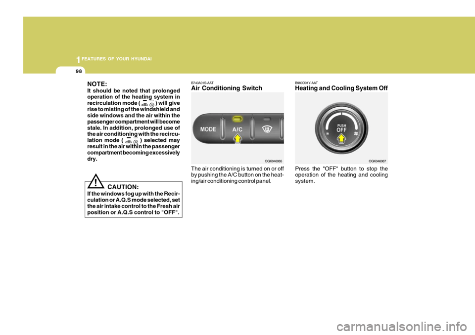 Hyundai Coupe 2006  Owners Manual 1FEATURES OF YOUR HYUNDAI
98
!
CAUTION:
If the windows fog up with the Recir- culation or A.Q.S mode selected, set the air intake control to the Fresh airposition or A.Q.S control to "OFF". B980D01Y-A