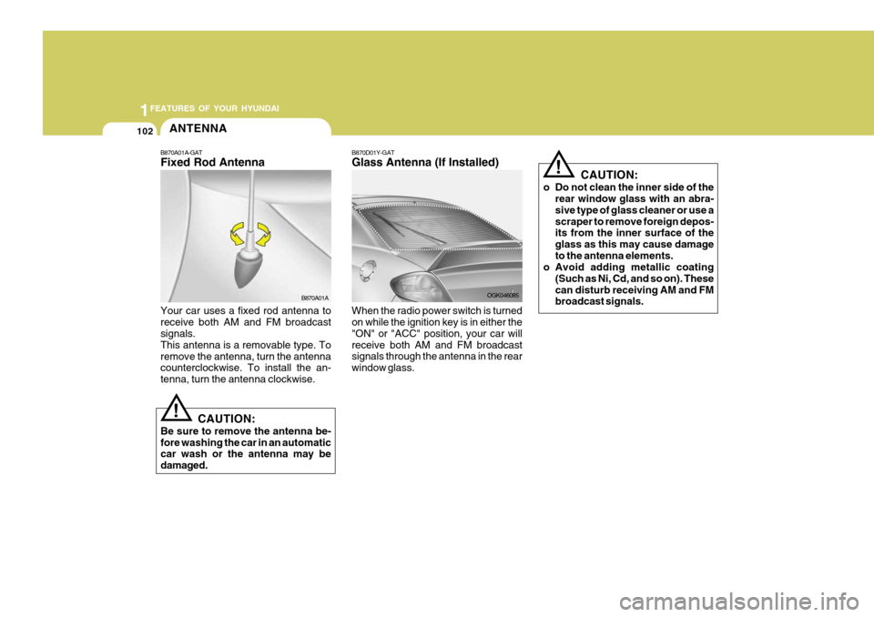 Hyundai Coupe 2006 Owners Manual 1FEATURES OF YOUR HYUNDAI
102ANTENNA
B870A01A
!
B870A01A-GAT Fixed Rod Antenna Your car uses a fixed rod antenna to receive both AM and FM broadcast signals. This antenna is a removable type. Toremove Hyundai Coupe 2006 Owners Manual 1FEATURES OF YOUR HYUNDAI
102ANTENNA
B870A01A
!
B870A01A-GAT Fixed Rod Antenna Your car uses a fixed rod antenna to receive both AM and FM broadcast signals. This antenna is a removable type. Toremove