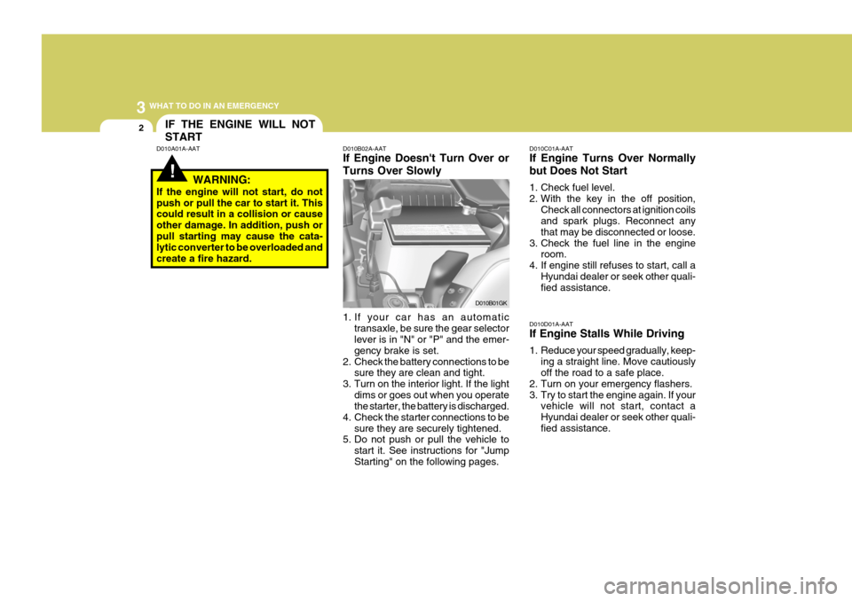 Hyundai Coupe 2006 Owners Manual 3 WHAT TO DO IN AN EMERGENCY
2IF THE ENGINE WILL NOT START
!
D010A01A-AAT
WARNING:
If the engine will not start, do not push or pull the car to start it. This could result in a collision or cause othe Hyundai Coupe 2006 Owners Manual 3 WHAT TO DO IN AN EMERGENCY
2IF THE ENGINE WILL NOT START
!
D010A01A-AAT
WARNING:
If the engine will not start, do not push or pull the car to start it. This could result in a collision or cause othe