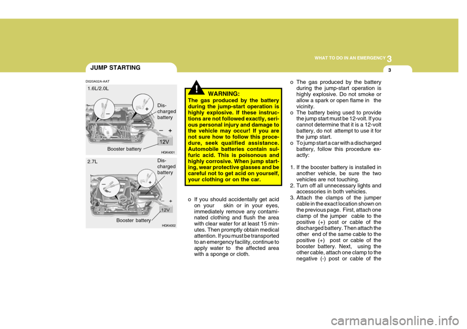 Hyundai Coupe 2006 Owners Manual 3
WHAT TO DO IN AN EMERGENCY
3
!
D020A02A-AAT
WARNING:
The gas produced by the battery during the jump-start operation is highly explosive. If these instruc- tions are not followed exactly, seri-ous p Hyundai Coupe 2006 Owners Manual 3
WHAT TO DO IN AN EMERGENCY
3
!
D020A02A-AAT
WARNING:
The gas produced by the battery during the jump-start operation is highly explosive. If these instruc- tions are not followed exactly, seri-ous p