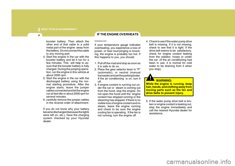 Hyundai Coupe 2006 Service Manual 3 WHAT TO DO IN AN EMERGENCY
4
!
booster battery. Then attach the other end of that cable to a solidmetal part of the engine  away from the battery. Do not connect the cable to any moving part.
4. Sta