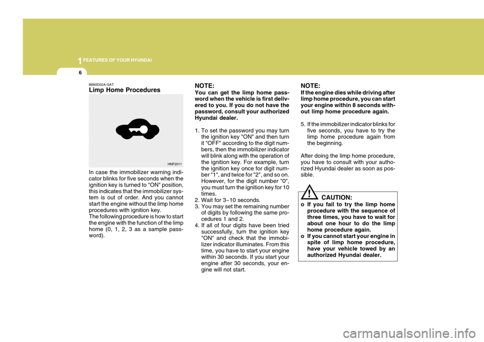 Hyundai Coupe 2006  Owners Manual 1FEATURES OF YOUR HYUNDAI
6
!
NOTE: You can get the limp home pass- word when the vehicle is first deliv- ered to you. If you do not have thepassword, consult your authorized Hyundai dealer. 
1. To se