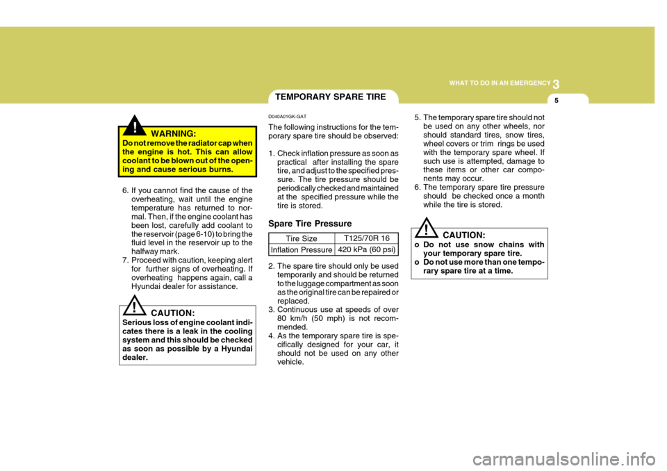 Hyundai Coupe 2006 Service Manual 3
WHAT TO DO IN AN EMERGENCY
5
!
!
!WARNING:
Do not remove the radiator cap when the engine is hot. This can allow coolant to be blown out of the open- ing and cause serious burns. 
6. If you cannot f