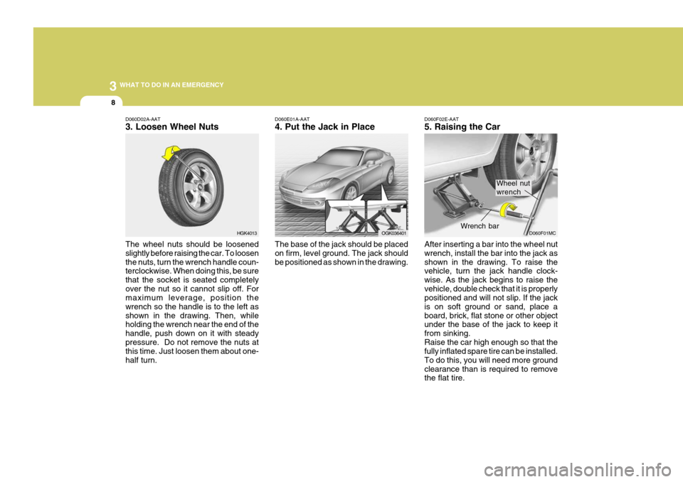 Hyundai Coupe 2006  Owners Manual 3 WHAT TO DO IN AN EMERGENCY
8
HGK4013
D060D02A-AAT 3. Loosen Wheel Nuts The wheel nuts should be loosened slightly before raising the car. To loosenthe nuts, turn the wrench handle coun- terclockwise