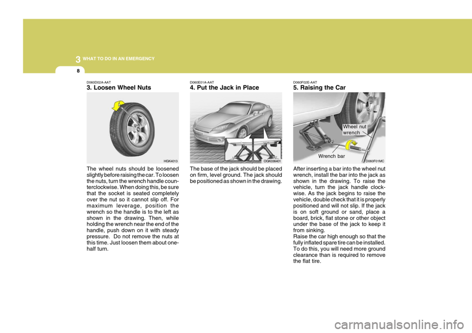 Hyundai Coupe 2006 Owners Manual 3 WHAT TO DO IN AN EMERGENCY
8
HGK4013
D060D02A-AAT 3. Loosen Wheel Nuts The wheel nuts should be loosened slightly before raising the car. To loosenthe nuts, turn the wrench handle coun- terclockwise Hyundai Coupe 2006 Owners Manual 3 WHAT TO DO IN AN EMERGENCY
8
HGK4013
D060D02A-AAT 3. Loosen Wheel Nuts The wheel nuts should be loosened slightly before raising the car. To loosenthe nuts, turn the wrench handle coun- terclockwise