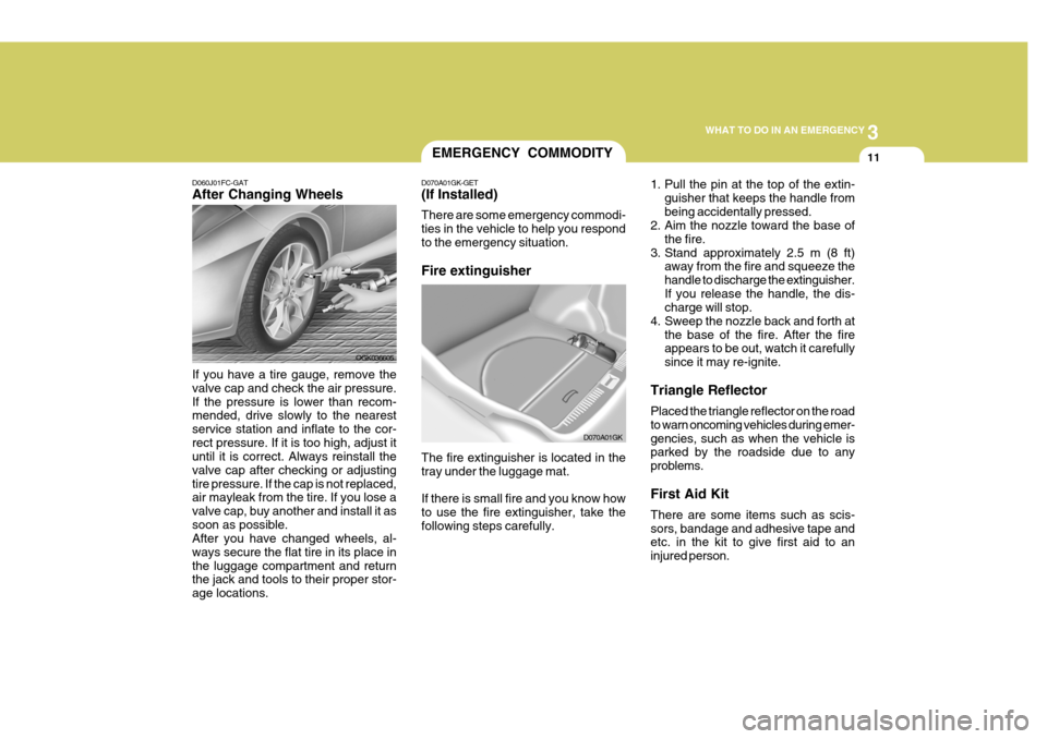 Hyundai Coupe 2006 Owners Manual 3
WHAT TO DO IN AN EMERGENCY
11
D060J01FC-GAT After Changing Wheels If you have a tire gauge, remove the valve cap and check the air pressure.If the pressure is lower than recom- mended, drive slowly Hyundai Coupe 2006 Owners Manual 3
WHAT TO DO IN AN EMERGENCY
11
D060J01FC-GAT After Changing Wheels If you have a tire gauge, remove the valve cap and check the air pressure.If the pressure is lower than recom- mended, drive slowly