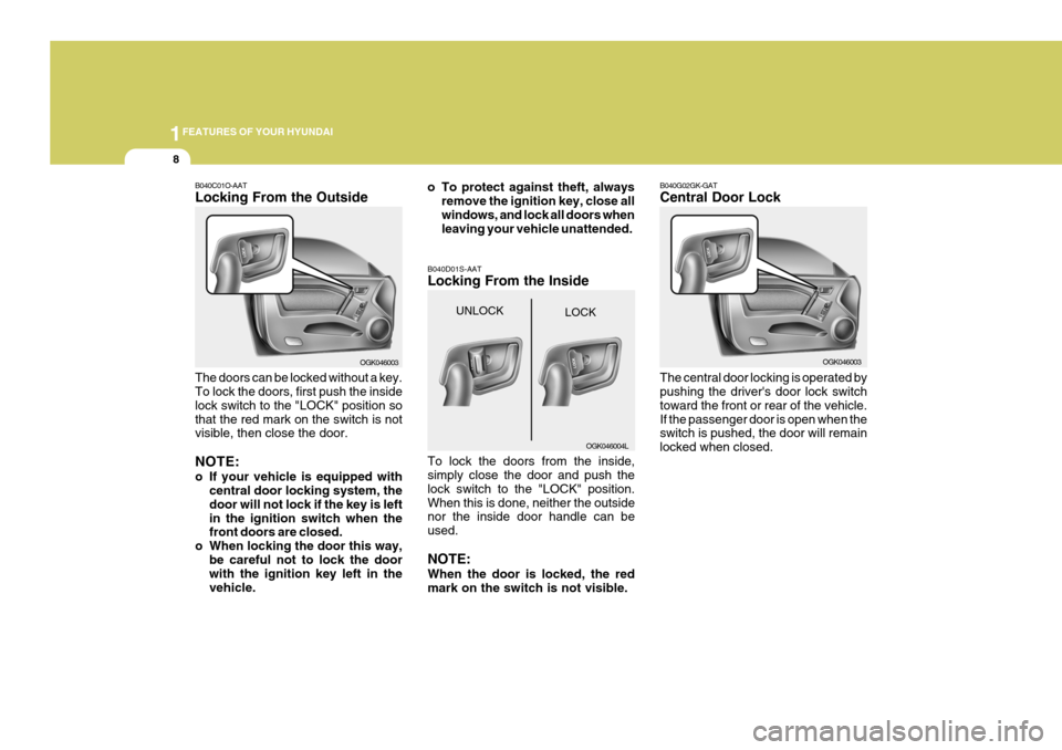 Hyundai Coupe 2006 User Guide 1FEATURES OF YOUR HYUNDAI
8
B040G02GK-GAT Central Door Lock The central door locking is operated by pushing the drivers door lock switch toward the front or rear of the vehicle.If the passenger door Hyundai Coupe 2006 User Guide 1FEATURES OF YOUR HYUNDAI
8
B040G02GK-GAT Central Door Lock The central door locking is operated by pushing the drivers door lock switch toward the front or rear of the vehicle.If the passenger door