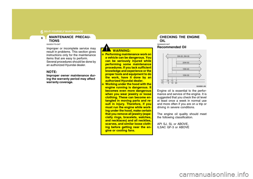 Hyundai Coupe 2006  Owners Manual 6 DO-IT-YOURSELF MAINTENANCE
6CHECKING THE ENGINE OIL
G030A02O-GAT
Recommended Oil Engine oil is essential to the perfor-
mance and service of the engine. It is suggested that you check the oil levela