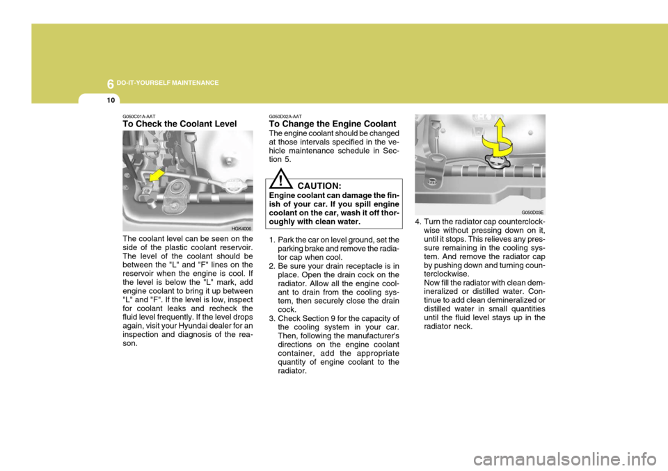 Hyundai Coupe 2006 Owners Manual 6 DO-IT-YOURSELF MAINTENANCE
10
HGK4006
G050C01A-AAT To Check the Coolant Level
The coolant level can be seen on the
side of the plastic coolant reservoir. The level of the coolant should be between t Hyundai Coupe 2006 Owners Manual 6 DO-IT-YOURSELF MAINTENANCE
10
HGK4006
G050C01A-AAT To Check the Coolant Level
The coolant level can be seen on the
side of the plastic coolant reservoir. The level of the coolant should be between t