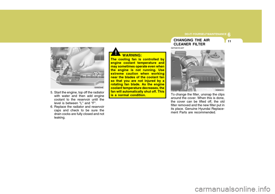 Hyundai Coupe 2006 Owners Manual 6
DO-IT-YOURSELF MAINTENANCE
11CHANGING THE AIR CLEANER FILTER
G070A01E-AAT To change the filter, unsnap the clips
around the cover. When this is done, the cover can be lifted off, the oldfilter remov Hyundai Coupe 2006 Owners Manual 6
DO-IT-YOURSELF MAINTENANCE
11CHANGING THE AIR CLEANER FILTER
G070A01E-AAT To change the filter, unsnap the clips
around the cover. When this is done, the cover can be lifted off, the oldfilter remov