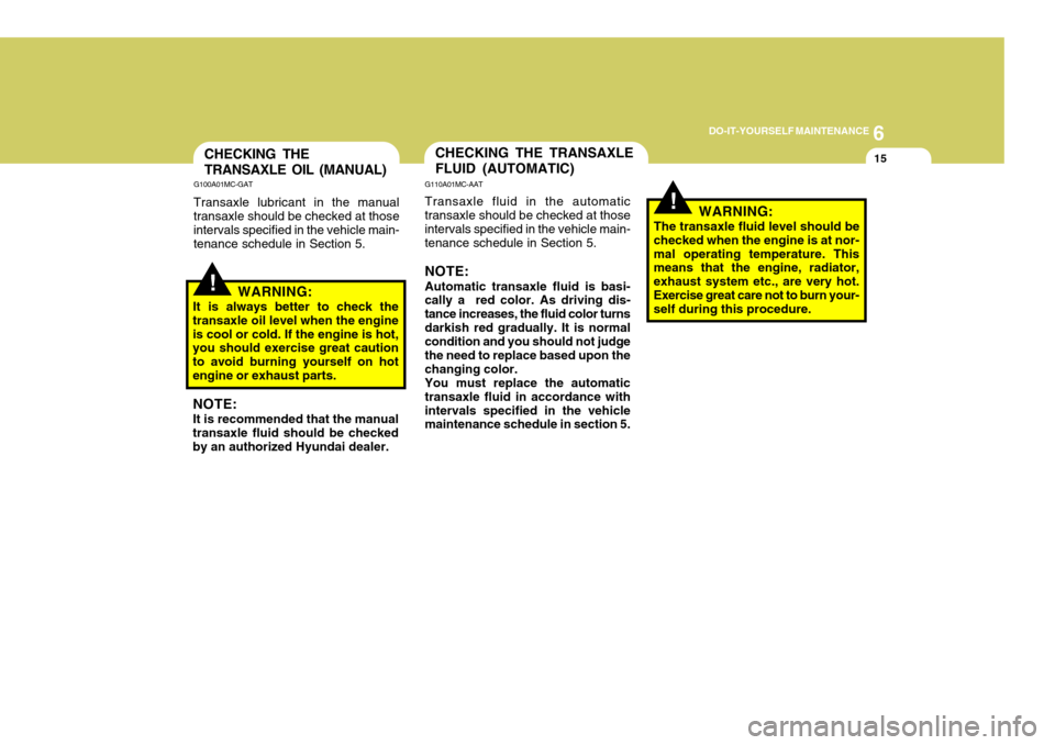 Hyundai Coupe 2006  Owners Manual 6
DO-IT-YOURSELF MAINTENANCE
15CHECKING THE TRANSAXLE OIL (MANUAL)
G100A01MC-GAT
Transaxle lubricant in the manual transaxle should be checked at those intervals specified in the vehicle main-tenance 