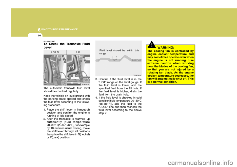 Hyundai Coupe 2006  Owners Manual 6 DO-IT-YOURSELF MAINTENANCE
16
HGK5007
G110D03Y-AAT
To Check the Transaxle Fluid Level
1.6/2.0L 2.7L
The automatic transaxle fluid level should be checked regularly. Keep the vehicle on level ground 