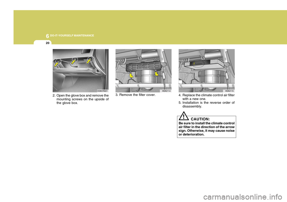 Hyundai Coupe 2006 Owners Manual 6 DO-IT-YOURSELF MAINTENANCE
20
!
2. Open the glove box and remove the
mounting screws on the upside of the glove box. 4. Replace the climate control air filter
with a new one.
5. Installation is the Hyundai Coupe 2006 Owners Manual 6 DO-IT-YOURSELF MAINTENANCE
20
!
2. Open the glove box and remove the
mounting screws on the upside of the glove box. 4. Replace the climate control air filter
with a new one.
5. Installation is the