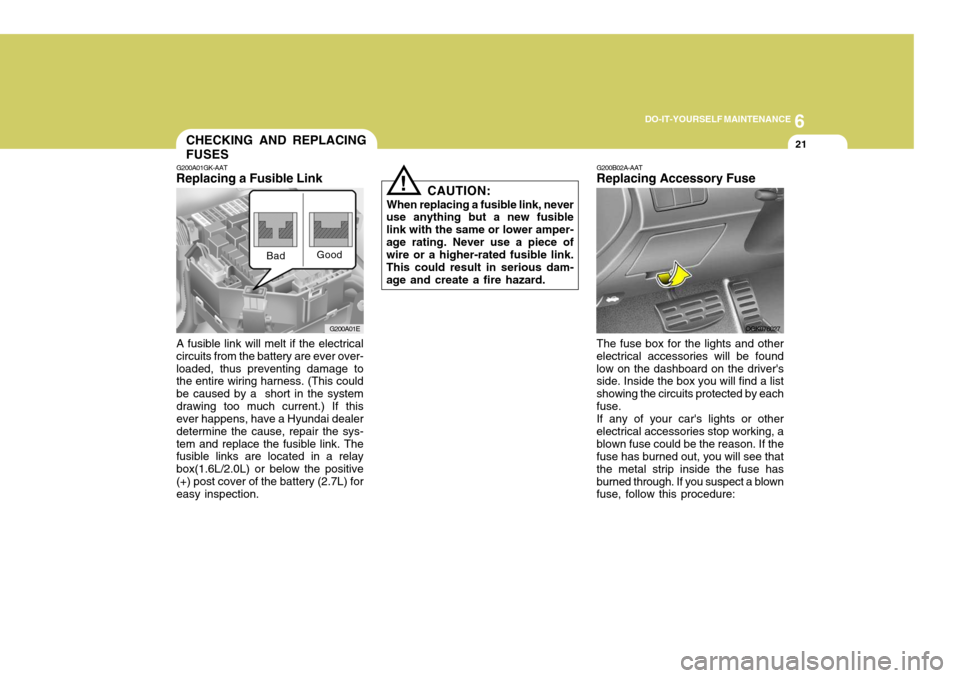 Hyundai Coupe 2006  Owners Manual 6
DO-IT-YOURSELF MAINTENANCE
21
G200A01E
!
CHECKING AND REPLACING FUSES
G200A01GK-AAT
Replacing a Fusible Link
A fusible link will melt if the electrical circuits from the battery are ever over-loaded